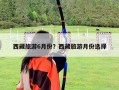 西藏旅游6月份？西藏旅游月份選擇