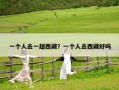 一個人去一趟西藏？一個人去西藏好嗎
