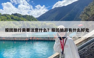 報團旅行需要注意什么？報團旅游有什么好處