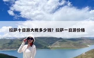 拉薩十日游大概多少錢？拉薩一日游價(jià)格