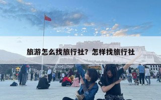 旅游怎么找旅行社？怎樣找旅行社