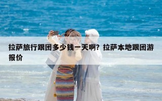 拉薩旅行跟團多少錢一天?。坷_本地跟團游報價