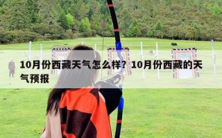10月份西藏天氣怎么樣？10月份西藏的天氣預(yù)報