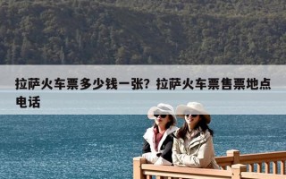 拉薩火車(chē)票多少錢(qián)一張？拉薩火車(chē)票售票地點(diǎn)電話
