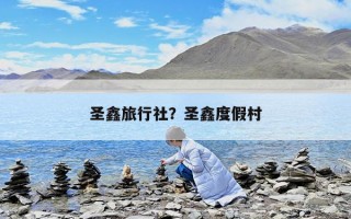 圣鑫旅行社？圣鑫度假村