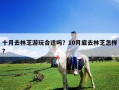 十月去林芝游玩合適嗎？10月底去林芝怎樣?
