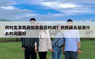何時出發西藏旅游最佳時間？到西藏去旅游什么時間最好