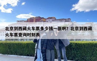 北京到西藏火車票多少錢一張啊？北京到西藏火車票查詢時刻表