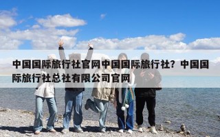 中國國際旅行社官網中國國際旅行社？中國國際旅行社總社有限公司官網