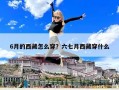 6月的西藏怎么穿？六七月西藏穿什么