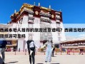 西藏本地人推薦的旅游團靠譜嗎？西藏當地的團旅游可靠嗎