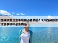 西藏旅游注意事項(xiàng)和必備物品？9月西藏旅游注意事項(xiàng)和必備物品