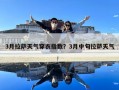 3月拉薩天氣穿衣指數？3月中旬拉薩天氣
