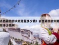 去西藏旅游大概能花多少錢？去西藏旅游大概花多少錢啊