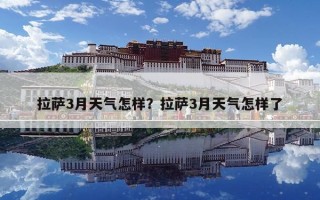 拉薩3月天氣怎樣？拉薩3月天氣怎樣了