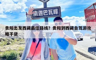 貴陽出發西藏最佳路線？貴陽到西藏自駕游攻略干貨
