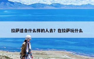 拉薩適合什么樣的人去？在拉薩玩什么