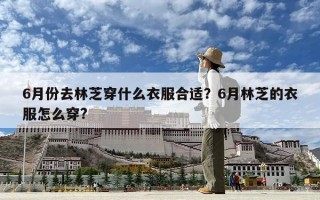 6月份去林芝穿什么衣服合適？6月林芝的衣服怎么穿?