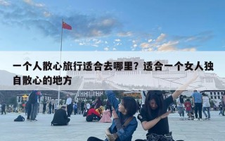 一個人散心旅行適合去哪里？適合一個女人獨自散心的地方