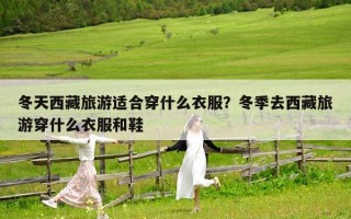 冬天西藏旅游適合穿什么衣服？冬季去西藏旅游穿什么衣服和鞋