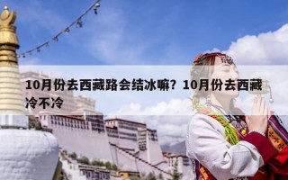 10月份去西藏路會結冰嘛？10月份去西藏冷不冷