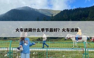 火車進藏什么季節最好？火車進藏