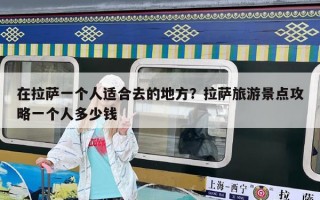 在拉薩一個人適合去的地方？拉薩旅游景點攻略一個人多少錢