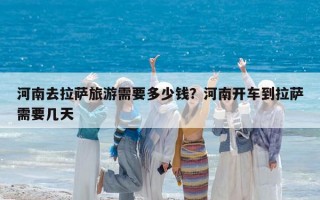 河南去拉薩旅游需要多少錢？河南開車到拉薩需要幾天
