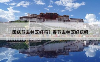 國慶節(jié)去林芝好嗎？春節(jié)去林芝好玩嗎