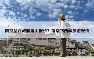南京至西藏旅游團報價？南京到西藏旅游報價