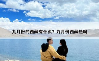 九月份的西藏有什么？九月份西藏熱嗎