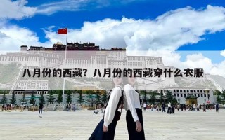 八月份的西藏？八月份的西藏穿什么衣服