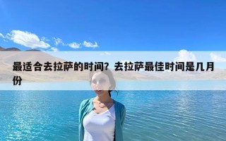 最適合去拉薩的時(shí)間？去拉薩最佳時(shí)間是幾月份