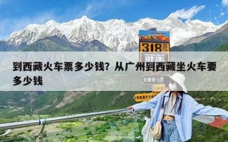 到西藏火車票多少錢？從廣州到西藏坐火車要多少錢