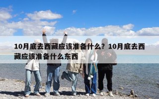 10月底去西藏應該準備什么？10月底去西藏應該準備什么東西