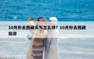 10月份去西藏天氣怎么樣？10月份去西藏旅游