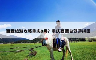 西藏旅游攻略重慶8月？重慶西藏自駕游拼團