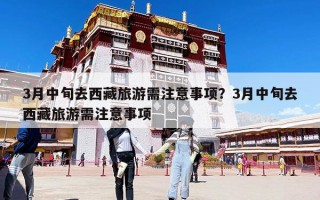 3月中旬去西藏旅游需注意事項？3月中旬去西藏旅游需注意事項