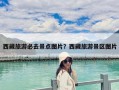 西藏旅游必去景點圖片？西藏旅游景區圖片