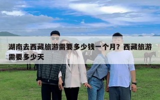 湖南去西藏旅游需要多少錢一個月？西藏旅游需要多少天