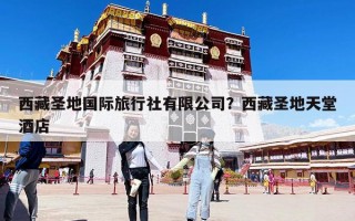 西藏圣地國(guó)際旅行社有限公司？西藏圣地天堂酒店