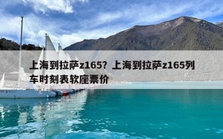 上海到拉薩z165？上海到拉薩z165列車時(shí)刻表軟座票價(jià)