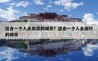 適合一個(gè)人去旅游的城市？適合一個(gè)人去旅行的城市