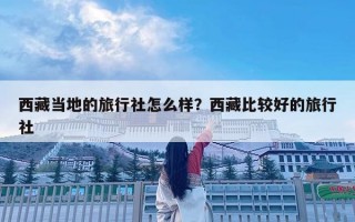西藏當地的旅行社怎么樣？西藏比較好的旅行社