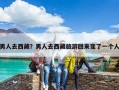 男人去西藏？男人去西藏旅游回來變了一個人