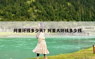 阿里環(huán)線多少天？阿里大環(huán)線多少錢