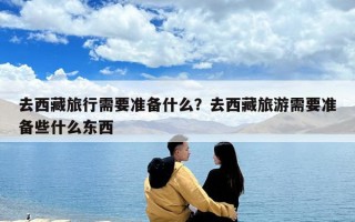 去西藏旅行需要準備什么？去西藏旅游需要準備些什么東西