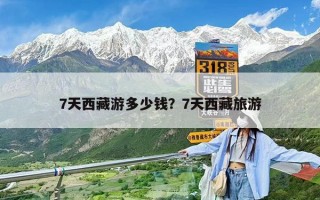 7天西藏游多少錢？7天西藏旅游