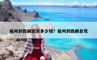 福州到西藏旅游多少錢？福州到西藏自駕