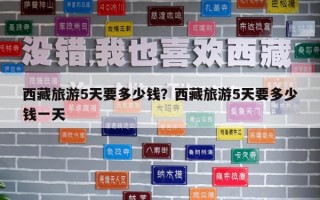 西藏旅游5天要多少錢?西藏旅游5天要多少錢一天 西藏旅游5天要多少錢?西藏旅游5天要多少錢一天